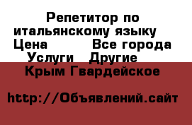 Репетитор по итальянскому языку. › Цена ­ 600 - Все города Услуги » Другие   . Крым,Гвардейское